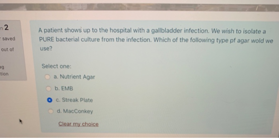 2 A patient shows up to the hospital with a gallbladder infection. We wish to isolate a PURE bacterial culture from the infec