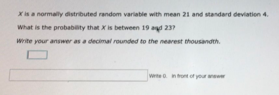 X is a normally distributed random variable with mean 21 and standard deviation 4. What is the probability that X is between