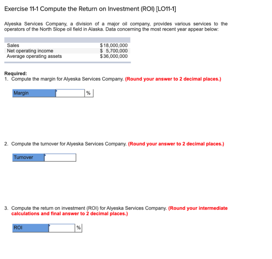 Exercise 11-1 Compute the Return on Investment (ROI) [LO11-1] Alyeska Services Company, a division of a major oil company, pr