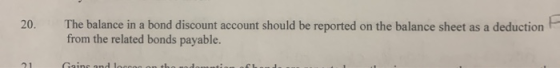 The balance in a bond discount account should be reported on the balance sheet as a deduction from the related bonds payable.