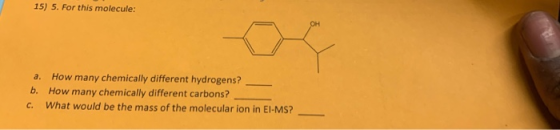 15) 5. For this molecule: a. How many chemically different hydrogens? b. How many chemically different carbons? c. What would