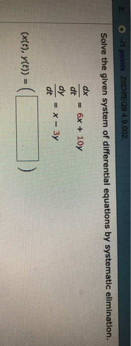 ZIDIEQ9 4.9.002 Solve the given system of differential equations by systematic ellmination. = 6x + 10y dt dy dt