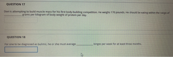QUESTION 17 Don is attempting to build muscle mass for his first body-building competition. He weighs 170 pounds. He should b