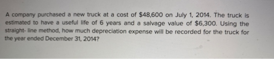 A company purchased a new truck at a cost of $48,600 on July 1, 2014. The truck is estimated to have a useful life of 6 years