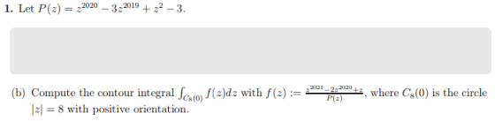 1. Let P(x) = 22020 – 3:2019 + 22 -3. (b) Compute the contour integral Scof(z)dz with f(z) := 2 fled with f(-) -- 2021 – 2220