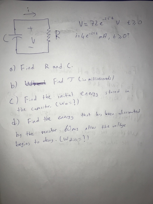 -25€ V=72e U to + i= 4 e 2st mA, tot T a) Find R and C. b) What Find T (in milliseconds) energy () Find the initial energy st