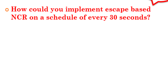 o How could you implement escape based NCR on a schedule of every 30 seconds?