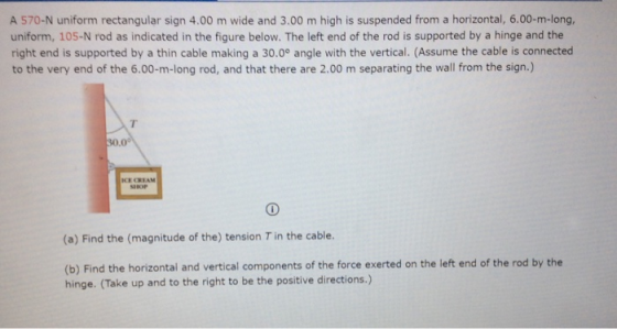 A 570-N uniform rectangular sign 4.00 m wide and 3.00 m high is suspended from a horizontal, 6.00-m-long, uniform, 105-N rod
