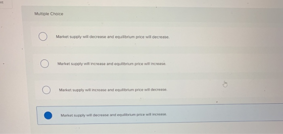 nt Multiple Choice Market supply will decrease and equilbrium price will decrease. Market supply will increase and equilbrium