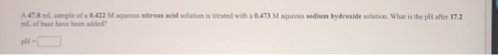 A 47.8 ml sample of a 0.422 M aqueous nitrous acid solution is titrated with a 0.473 M aqueous sodium hydroxide solution. Wha