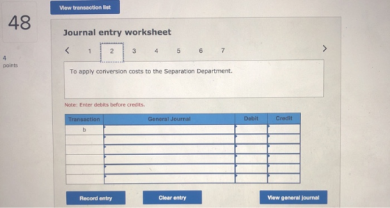 View transaction list 43 Journal entry workshet 2 3 4 5 6 7 4 points To apply conversion costs to the Separation Department.