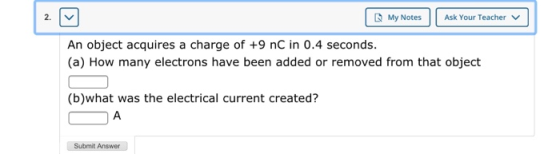 My Notes Ask Your Teacher | An object acquires a charge of +9 nC in 0.4 seconds. (a) How many electrons have been added or re