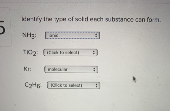 Identify the type of solid each substance can form. NH3: ionic TIO2: (Click to select) Kr: molecular C2H6: (Click to select)