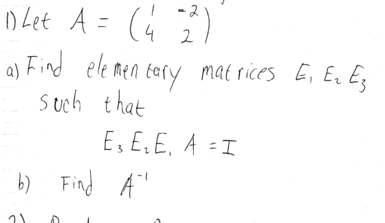 1 Let A = (4 22 a) Find elementary matrices E, Er Ez - such that 2 E3 E₂E, A = I b) Find A
