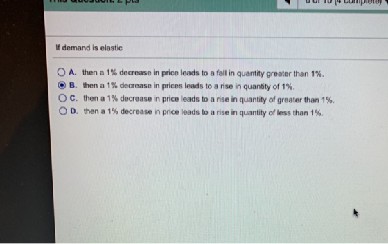 001 T0 4 CuTipite) If demand is elastic 0 A, then a 1% decrease in price leads to a fall in quantity greater than 1%. B. C, 0 D, then a 1% decrease in prices leads to a rise in quantity of 1%. then a 1% decrease in price leads to a rise in quantity of greater than 1%. then a 1% decrease in price leads to a rise in quantity of less than 1%.