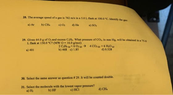 28. The average speed of a gas is 762 m/s in a 5.0 L flask at 100.0 °C. Identify the gas: a) Ar b) CHc) O2 d) He e) SO 29. Gi