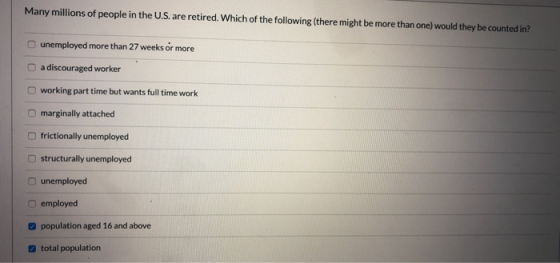 Many millions of people in the U.S. are retired. Which of the following (there might be more than one) would they be counted