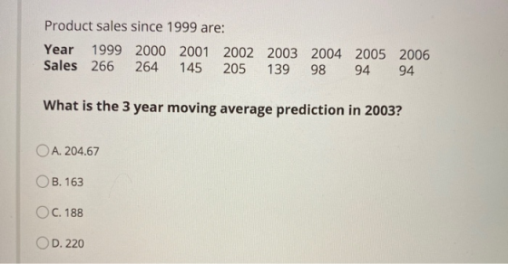 Product sales since 1999 are: Year 1999 2000 2001 2002 2003 2004 2005 2006 Sales 266 264 145 205 139 98 94 94 What is the 3 y