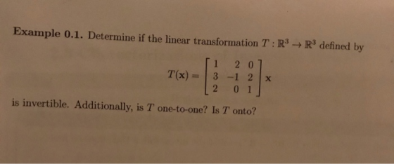 Example 0.1. Determine if the linear transformation T: R3 R3 defined by T(x) = 11 2 0 1 3 -1 2 x L 2011 is invertible. Additi