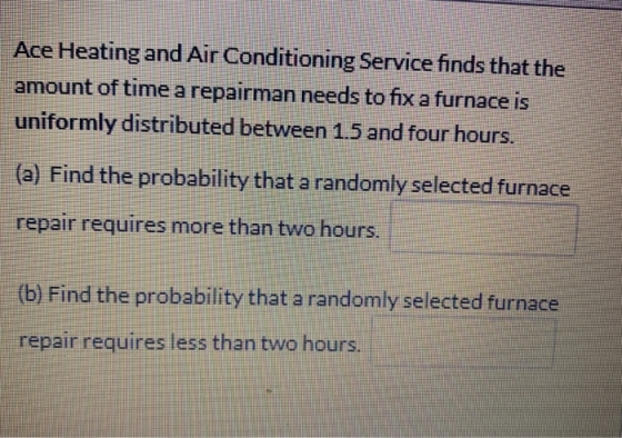 Ace Heating and Air Conditioning Service finds that the amount of time a repairman needs to fix a furnace is uniformly distri