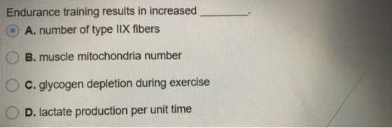 Endurance training results in increased © A. number of type IIX fibers O B. muscle mitochondria number O C. glycogen depletio