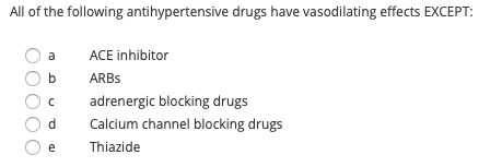 All of the following antihypertensive drugs have vasodilating effects EXCEPT: Оа Oь Ос Od Оe ACE inhibitor ARBS adrenergic bl