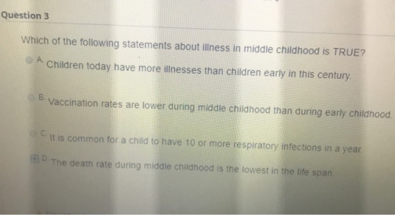 Question 3 Which of the following statements about illness in middle childhood is TRUE? A. Children today have more illnesses