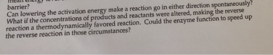 barrier? Can lowering the activation energy make a reaction go in either direction spontaneously? What if the concentrations