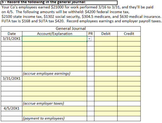 5 - Record the following in the general journal: Your Cos employees earned $21000 for work performed 3/16 to 3/31, and they