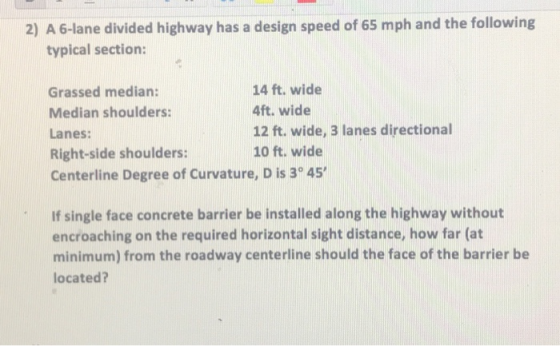 2) A 6-lane divided highway has a design speed of 65 mph and the following typical section: Grassed median: Median shoulders: