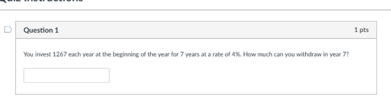 Question 1 1 pts You invest 1267 each year at the beginning of the year for 7 years at a rate of 4%. How much can you withdraw in year 7?
