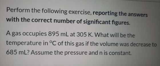 Perform the following exercise, reporting the answers with the correct number of significant figures. A gas occupies 895 mL a