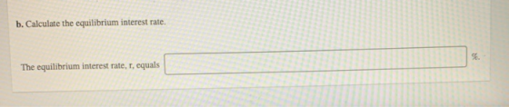 b. Calculate the equilibrium interest rate. %. The equilibrium interest rate, r, equals