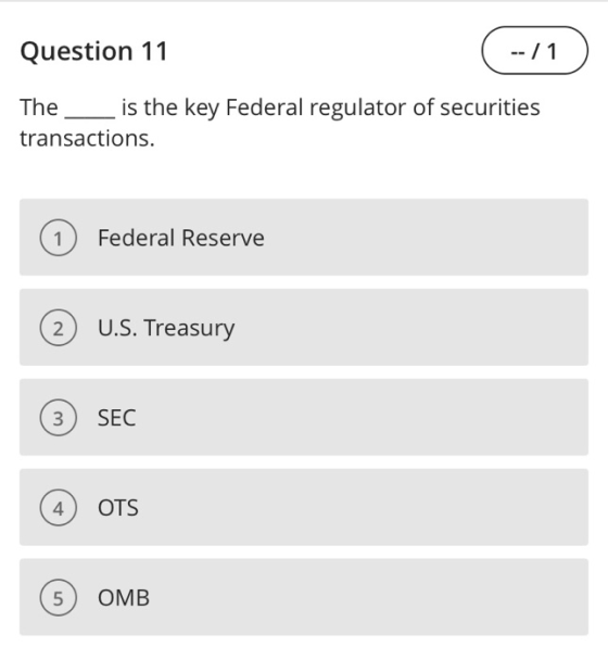 Question 11 -1 The is the key Federal regulator of securities transactions. Federal Reserve 1 U.S. Treasury 2 SEC 3 OTS OMB 4