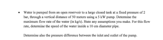 Water is pumped from an open reservoir to a large closed tank at a fixed pressure of 2 bar, through a vertical distance of 50