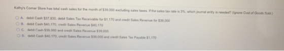 Kattys Corner Store has total cash sales for the month of $39,000 excluding sales taxes. If the sales tax rate is 3%, which