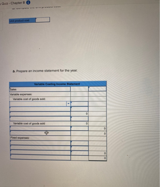 Quiz - Chapter 8 Unit product cost b. Prepare an income statement for the year. Variable Costing Income Statement Sales Varia