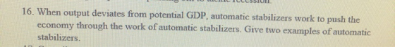16. When output deviates from potential GDP, automatic stabilizers work to push the economy through the work of automatic sta