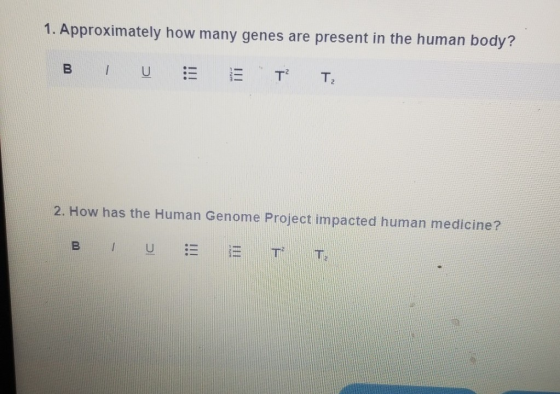 1. Approximately how many genes are present in the human body? B U T? T 2. How has the Human Genome Project impacted human me