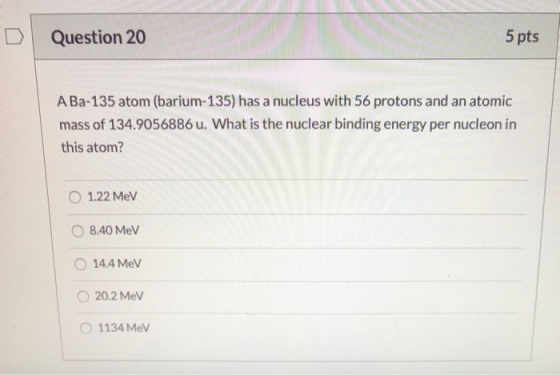 Question 20 5 pts A Ba-135 atom (barium-135) has a nucleus with 56 protons and an atomic mass of 134.9056886 u. What is the n