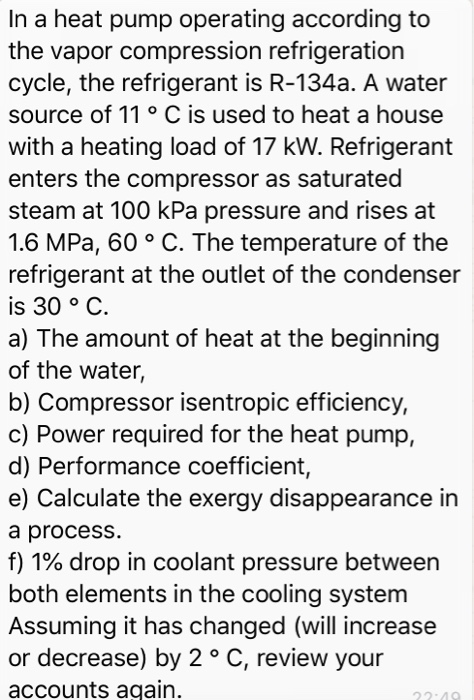 In a heat pump operating according to the vapor compression refrigeration cycle, the refrigerant is R-134a. A water source of