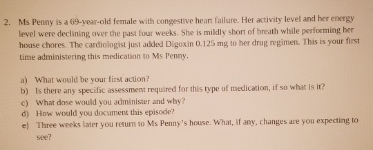 2. Ms Penny is a 69-year-old female with congestive heart failure. Her activity level and her energy level were declining ove