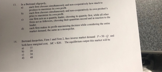 13. In a Bertrand oligopoly a) each firm chooses simultaneously and non-cooperatively how much to b) each firm chooses simult