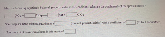 When the following equation is balanced properly under acidic conditions, what are the coefficients of the species shown? No3