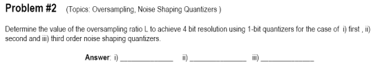 Problem #2 (Topics: Oversampling, Noise Shaping Quantizers) Determine the value of the oversampling ratio L to achieve 4 bit