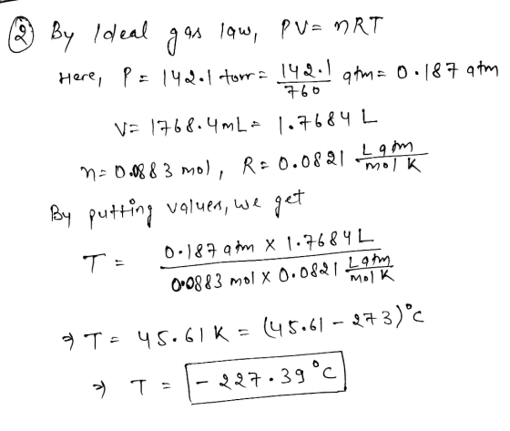 2 By Ideal gas law, PV=MRT Here, P=142.1 torra 142-1 atm = 0.187 atm 760 Va 1768.4mLa 1.7684L m= 0.08 83 mol, R=0.0821 hari y