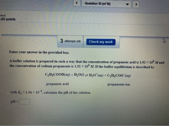 Question 10 (of 15) alue: 00 points 3 attempts left Check work my Enter your answer in the provided box. A buffer solution is