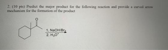 2. (10 pts) Predict the major product for the following reaction and provide a curved arrow mechanism for the formation of th