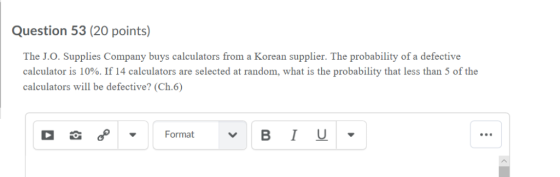 Question 53 (20 points) The J.O. Supplies Company buys calculators from a Korean supplier. The probability of a defective cal
