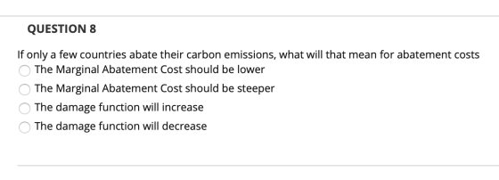 QUESTION 8 If only a few countries abate their carbon emissions, what will that mean for abatement costs The Marginal Abateme